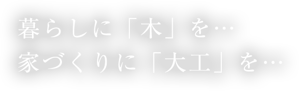 暮らしに「木」を… 家づくりに「大工」を…