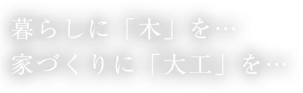 暮らしに「木」を… 家づくりに「大工」を…