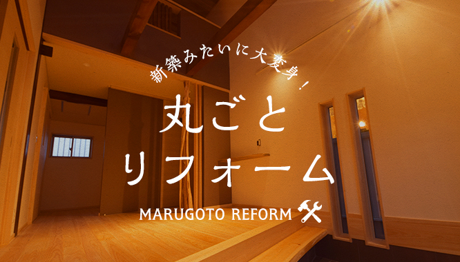 新築みたいに大変身！ 丸ごと リフォーム MARUGOTO REFORM